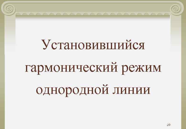 Установившийся гармонический режим однородной линии 20 Установившийся гармонический режим однородной линии 20
