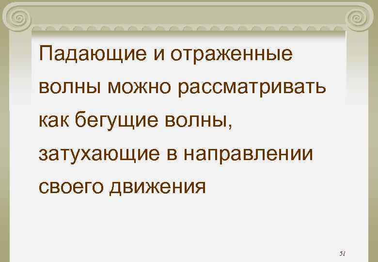 Падающие и отраженные волны можно рассматривать как бегущие волны, затухающие в направлении своего движения Падающие и отраженные волны можно рассматривать как бегущие волны, затухающие в направлении своего движения