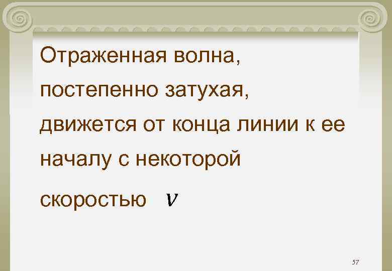 Отраженная волна, постепенно затухая, движется от конца линии к ее началу с некоторой скоростью Отраженная волна, постепенно затухая, движется от конца линии к ее началу с некоторой скоростью