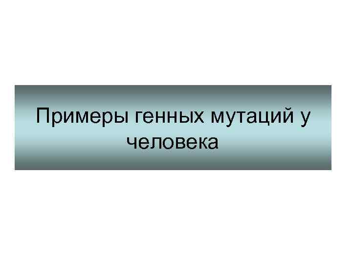 Примеры генных мутаций у  человека 