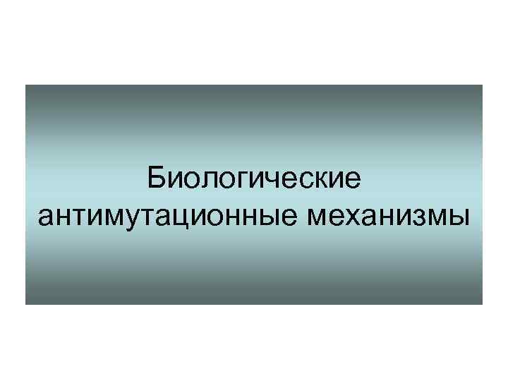  Биологические антимутационные механизмы 