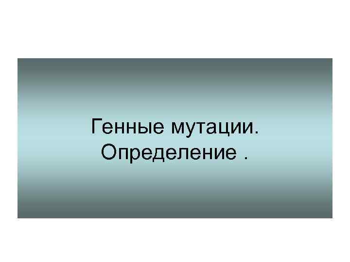 Генные мутации.  Определение. 