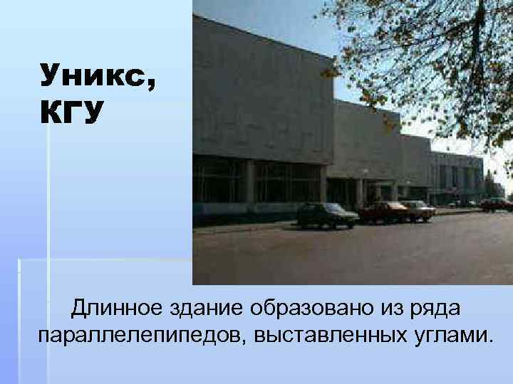 Уникс, КГУ  Длинное здание образовано из ряда параллелепипедов, выставленных углами. 