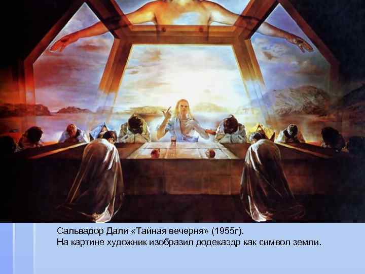 Сальвадор Дали «Тайная вечерня» (1955 г).  На картине художник изобразил додекаэдр как символ
