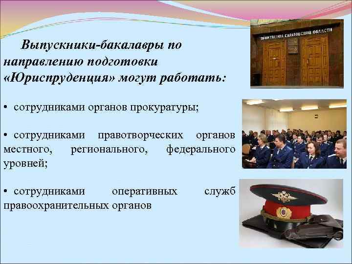  Выпускники-бакалавры по направлению подготовки «Юриспруденция» могут работать:  • сотрудниками органов прокуратуры; 