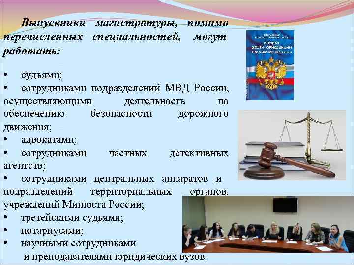   Выпускники магистратуры, помимо перечисленных специальностей, могут работать:  • судьями;  •