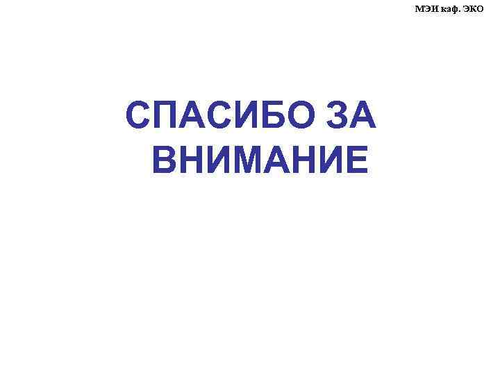    МЭИ каф. ЭКО СПАСИБО ЗА ВНИМАНИЕ 