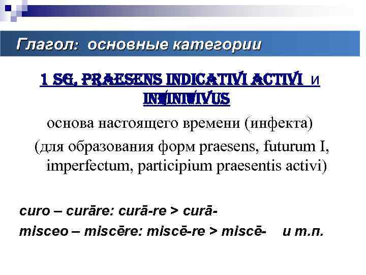 Основные категории глагола  1 sg, praesens indicativi activi и    infinitivus