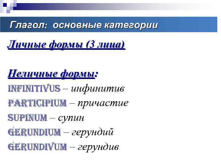 Личные формы (3 лица) Неличные формы: infinitivus – инфинитив participium – причастие supinum –