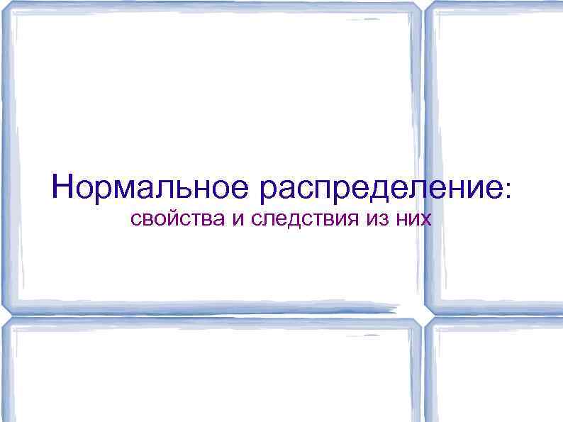 Нормальное распределение: свойства и следствия из них 