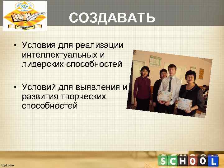   СОЗДАВАТЬ • Условия для реализации  интеллектуальных и  лидерских способностей 