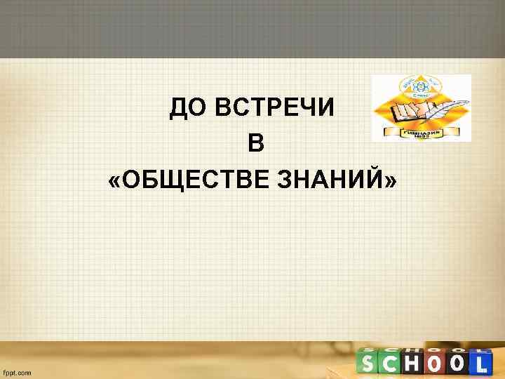  ДО ВСТРЕЧИ   В «ОБЩЕСТВЕ ЗНАНИЙ» 