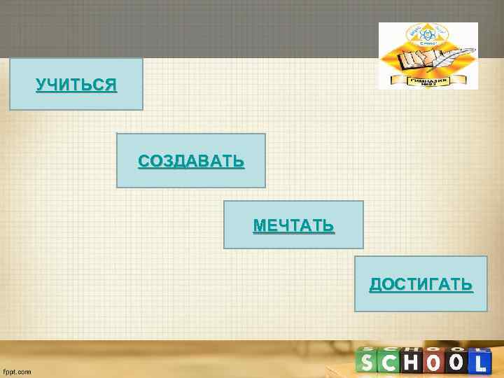 УЧИТЬСЯ   СОЗДАВАТЬ     МЕЧТАТЬ     