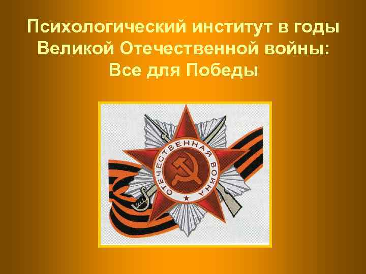 Психологический институт в годы Великой Отечественной войны:   Все для Победы 