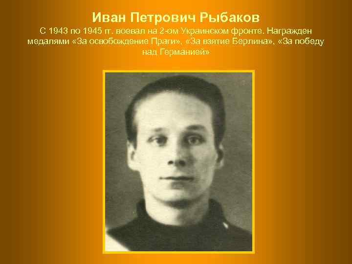    Иван Петрович Рыбаков  С 1943 по 1945 гг. воевал на