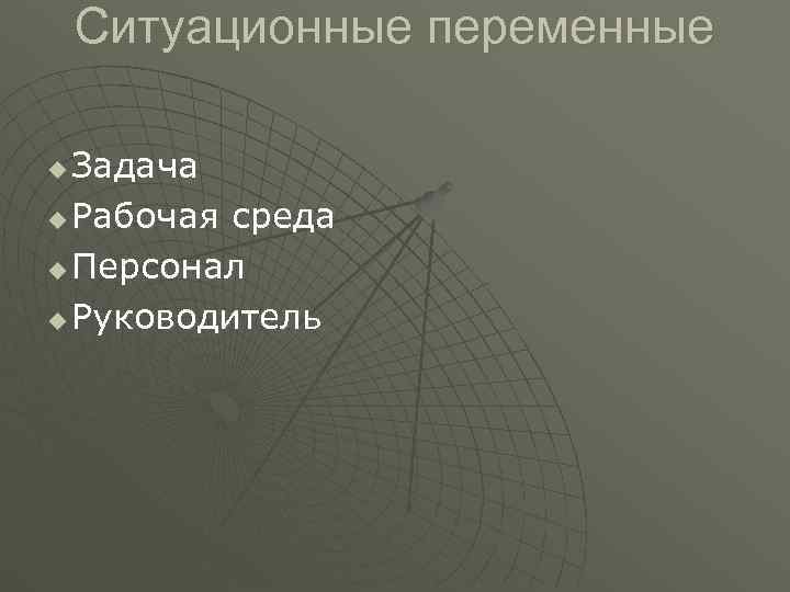 Ситуационные переменные u Задача u Рабочая среда u Персонал u Руководитель Ситуационные переменные u Задача u Рабочая среда u Персонал u Руководитель
