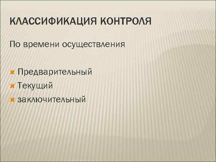 КЛАССИФИКАЦИЯ КОНТРОЛЯ По времени осуществления  Предварительный  Текущий  заключительный 