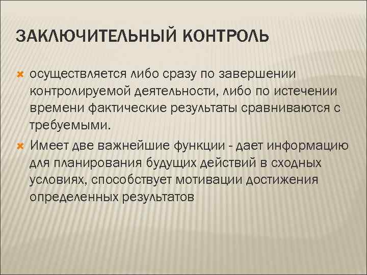 ЗАКЛЮЧИТЕЛЬНЫЙ КОНТРОЛЬ осуществляется либо сразу по завершении контролируемой деятельности, либо по истечении времени фактические