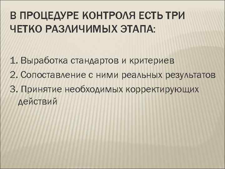 В ПРОЦЕДУРЕ КОНТРОЛЯ ЕСТЬ ТРИ ЧЕТКО РАЗЛИЧИМЫХ ЭТАПА:  1. Выработка стандартов и критериев