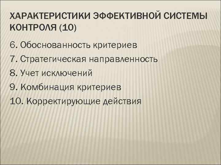 ХАРАКТЕРИСТИКИ ЭФФЕКТИВНОЙ СИСТЕМЫ КОНТРОЛЯ (10) 6. Обоснованность критериев 7. Стратегическая направленность 8. Учет исключений