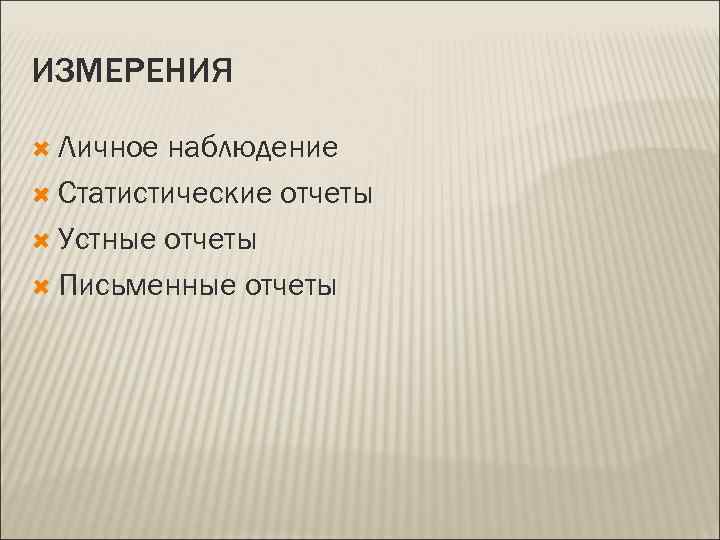 ИЗМЕРЕНИЯ  Личное наблюдение  Статистические отчеты  Устные отчеты  Письменные отчеты 