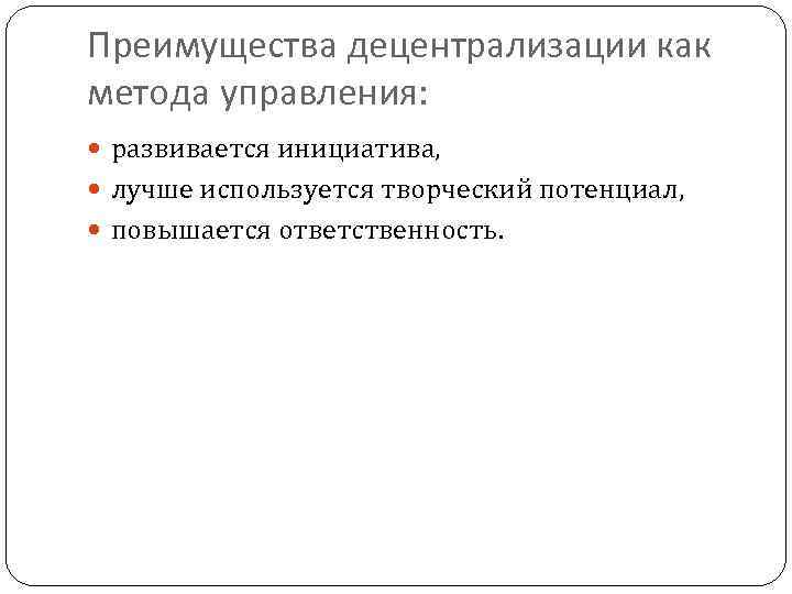 Преимущества децентрализации как метода управления:  развивается инициатива,  лучше используется творческий потенциал, 