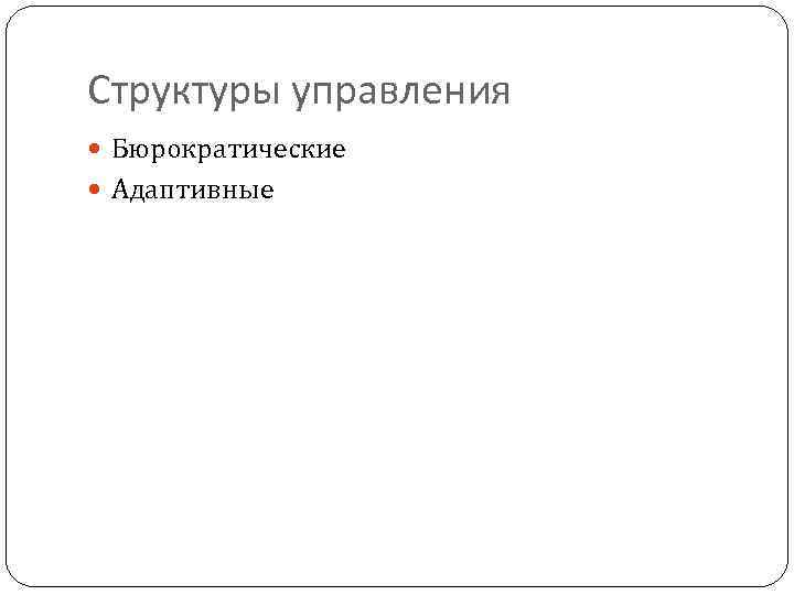 Структуры управления  Бюрократические  Адаптивные 