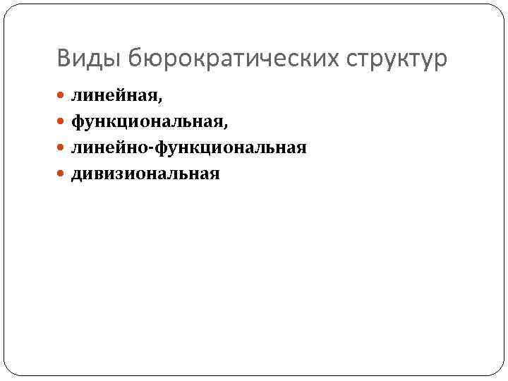 Виды бюрократических структур  линейная,  функциональная,  линейно-функциональная  дивизиональная 