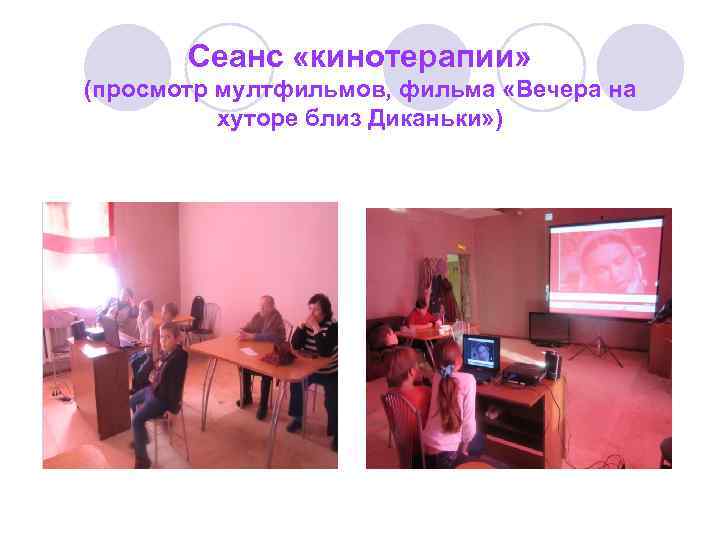   Сеанс «кинотерапии» (просмотр мултфильмов, фильма «Вечера на  хуторе близ Диканьки» )