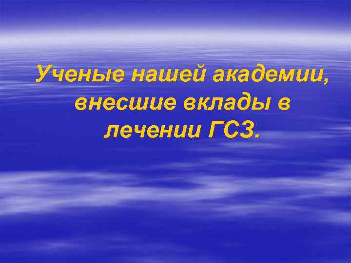 Ученые нашей академии, внесшие вклады в лечении ГСЗ. 