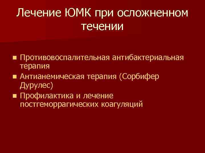  Лечение ЮМК при осложненном  течении n Противовоспалительная антибактериальная  терапия n Антианемическая