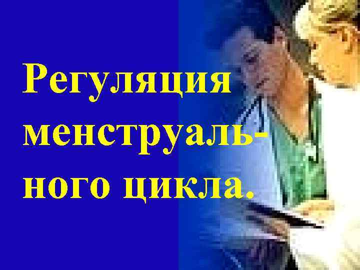 Регуляция менструаль- ного цикла. 