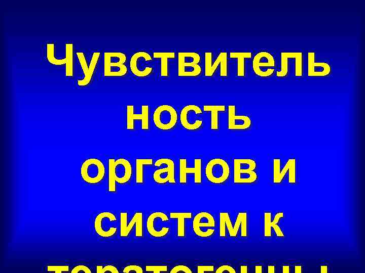 Чувствитель  ность органов и  систем к 