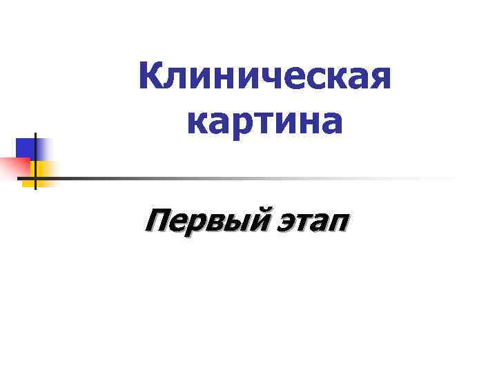 Клиническая  картина Первый этап 
