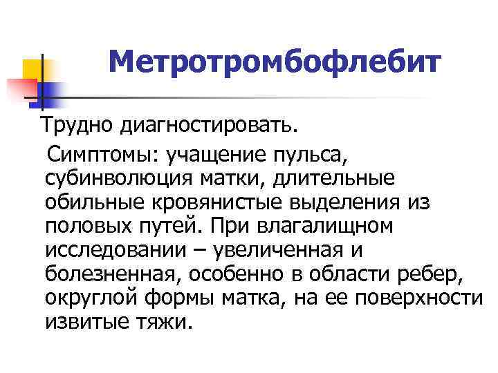  Метротромбофлебит Трудно диагностировать.  Симптомы: учащение пульса, субинволюция матки, длительные обильные кровянистые выделения