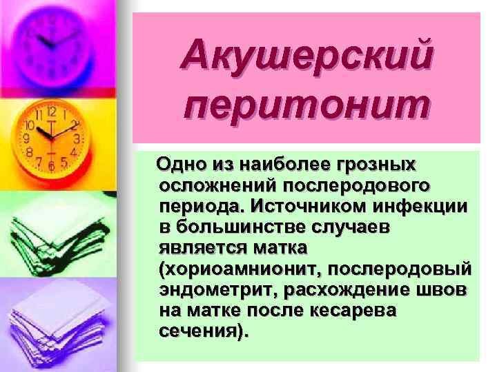  Акушерский  перитонит Одно из наиболее грозных осложнений послеродового периода. Источником инфекции в