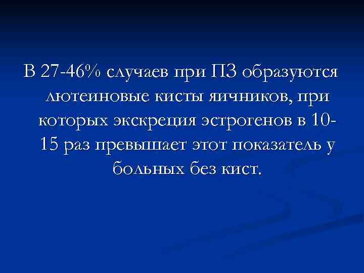 В 27 -46% случаев при ПЗ образуются  лютеиновые кисты яичников, при  которых
