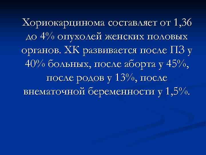Хориокарцинома составляет от 1, 36 до 4% опухолей женских половых органов. ХК развивается после
