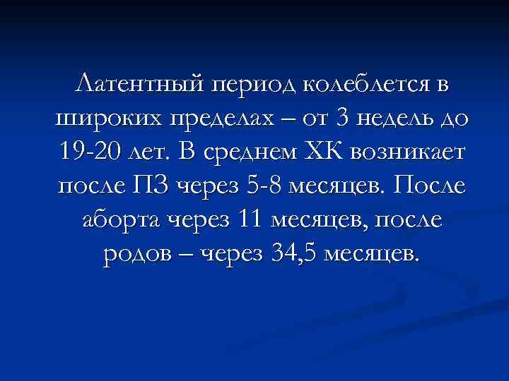  Латентный период колеблется в широких пределах – от 3 недель до 19 -20