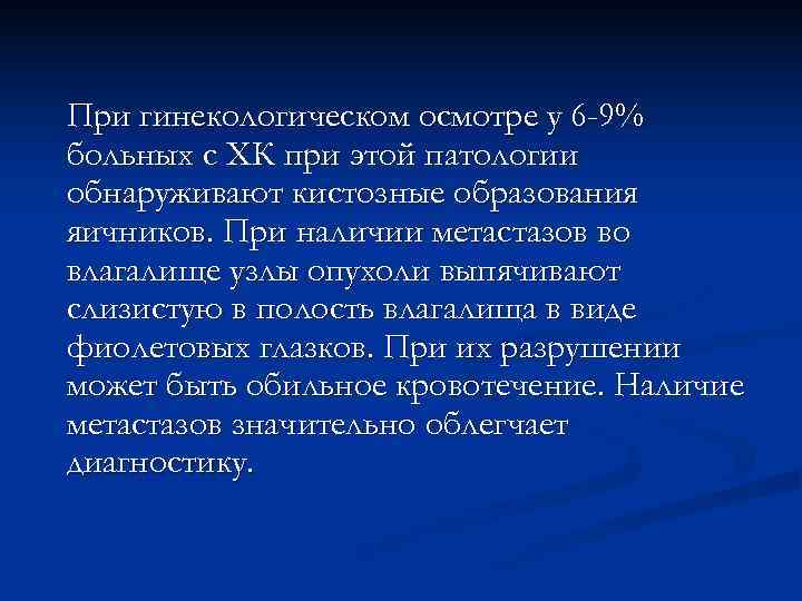 При гинекологическом осмотре у 6 -9% больных с ХК при этой патологии обнаруживают кистозные