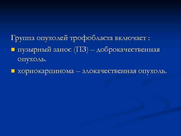 Группа опухолей трофобласта включает : n пузырный занос (ПЗ) – доброкачественная  опухоль. n