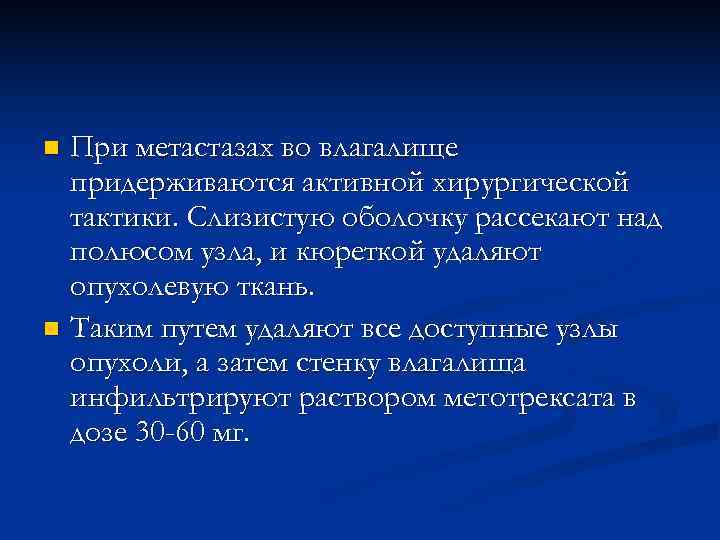 n При метастазах во влагалище  придерживаются активной хирургической  тактики. Слизистую оболочку рассекают