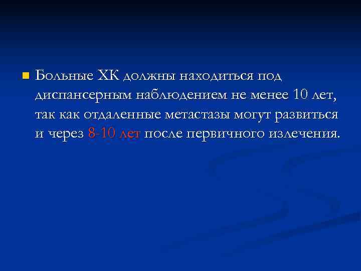 n  Больные ХК должны находиться под диспансерным наблюдением не менее 10 лет, так