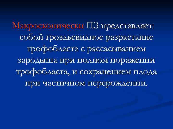 Макроскопически ПЗ представляет:  собой гроздьевидное разрастание трофобласта с рассасыванием зародыша при полном поражении