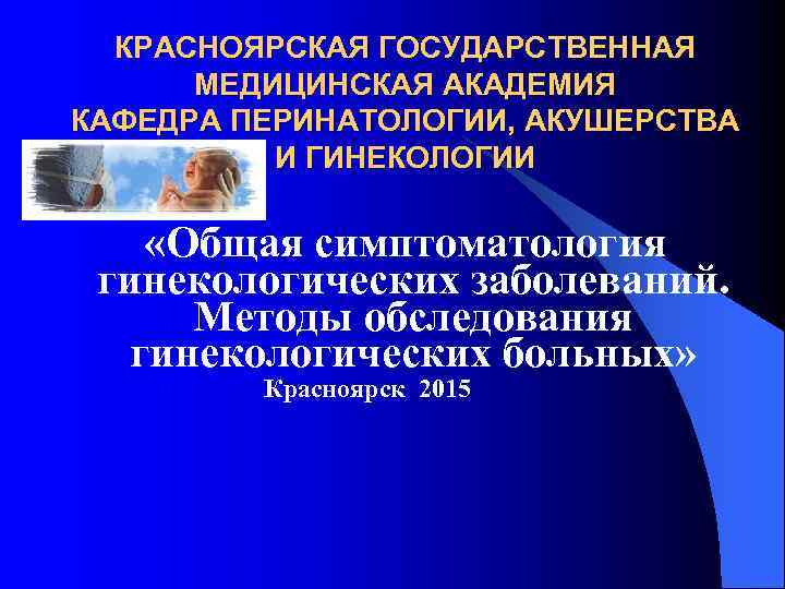  КРАСНОЯРСКАЯ ГОСУДАРСТВЕННАЯ  МЕДИЦИНСКАЯ АКАДЕМИЯ КАФЕДРА ПЕРИНАТОЛОГИИ, АКУШЕРСТВА  И ГИНЕКОЛОГИИ «Общая симптоматология