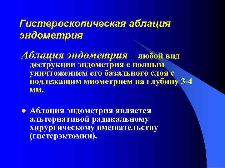 Гистероскопическая аблация эндометрия Аблация эндометрия – любой вид деструкции эндометрия с полным уничтожением его