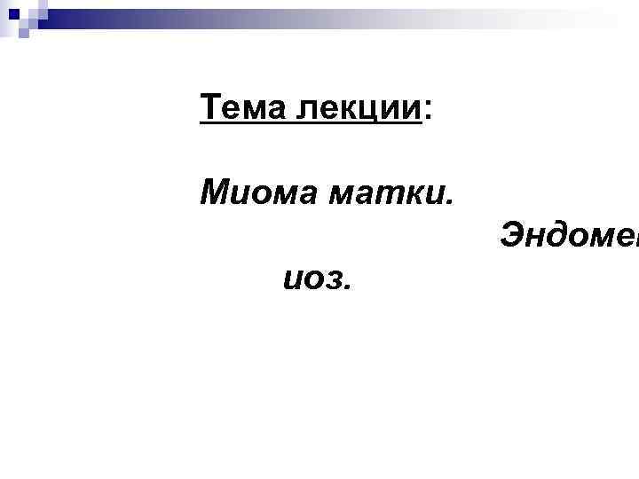 Тема лекции:  Миома матки.   Эндомет иоз. 