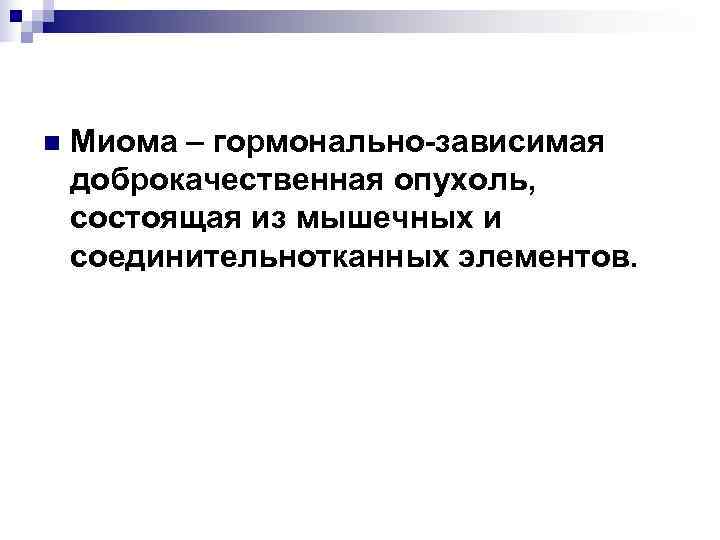 n  Миома – гормонально-зависимая доброкачественная опухоль, состоящая из мышечных и соединительнотканных элементов. 