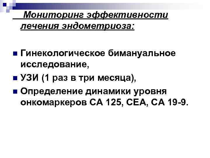   Мониторинг эффективности лечения эндометриоза:  n Гинекологическое бимануальное  исследование, n УЗИ