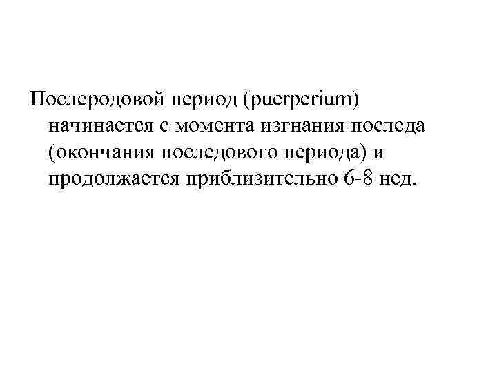 Послеродовой период (puerperium) начинается с момента изгнания последа (окончания последового периода) и продолжается приблизительно Послеродовой период (puerperium) начинается с момента изгнания последа (окончания последового периода) и продолжается приблизительно